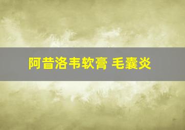 阿昔洛韦软膏 毛囊炎